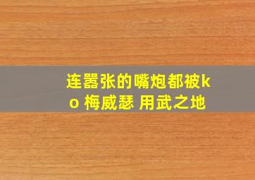 连嚣张的嘴炮都被ko 梅威瑟 用武之地